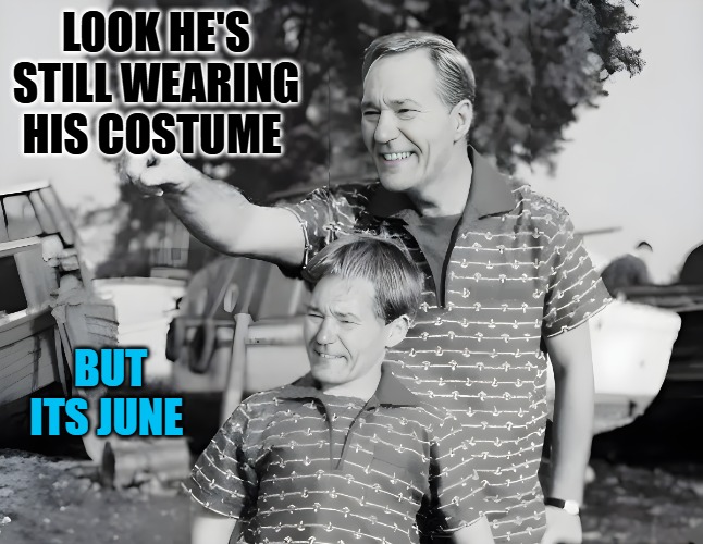 look | LOOK HE'S STILL WEARING HIS COSTUME BUT ITS JUNE | image tagged in look | made w/ Imgflip meme maker