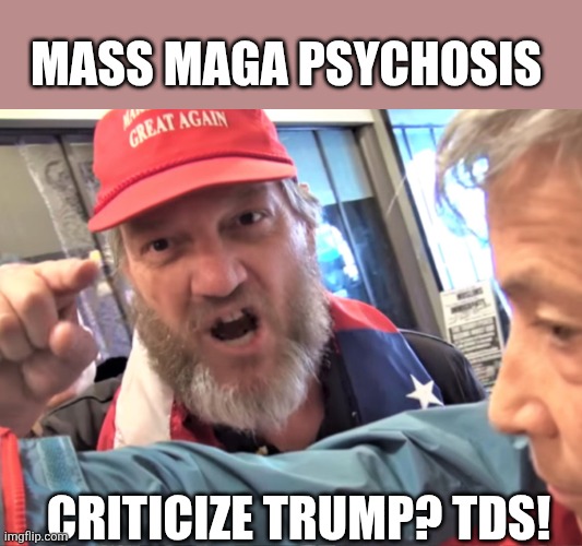 MASS MAGA PSYCHOSIS CRITICIZE TRUMP? TDS! | image tagged in angry trump supporter | made w/ Imgflip meme maker