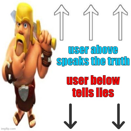 . | user above speaks the truth; user below tells lies | image tagged in clash of clans barbarian pointing at the user above | made w/ Imgflip meme maker