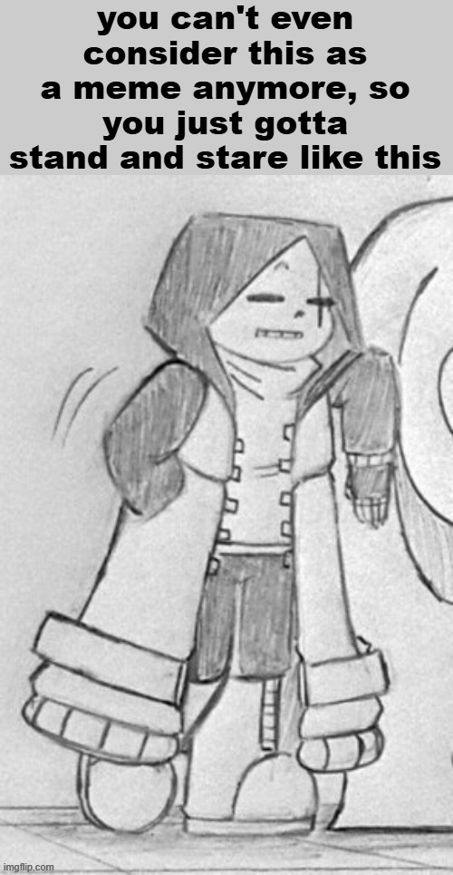 Epic! Sans standing | you can't even consider this as a meme anymore, so you just gotta stand and stare like this | image tagged in epic sans standing | made w/ Imgflip meme maker