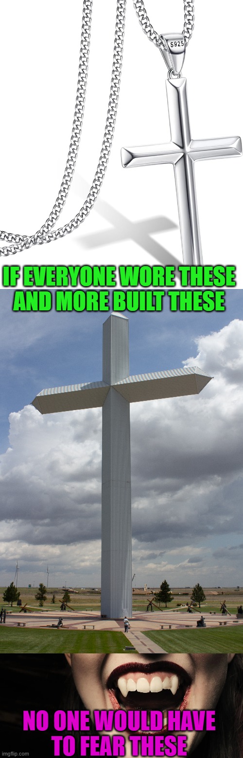 Crosses 1, Vampires 0 | IF EVERYONE WORE THESE
AND MORE BUILT THESE; NO ONE WOULD HAVE
TO FEAR THESE | image tagged in vampires,cross,necklace,faith,jesus christ,demonic | made w/ Imgflip meme maker