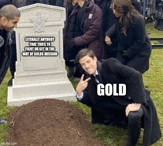 Grant Gustin Gravestone | LITERALLY ANYBODY THAT TRIES TO FIGHT OR GET IN THE WAY OF GOLDS MISSION; GOLD | image tagged in grant gustin gravestone | made w/ Imgflip meme maker
