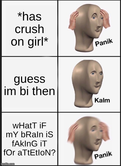 like lol gotta love impostor syndrome | *has crush on girl*; guess im bi then; wHatT iF mY bRaIn iS fAkInG iT fOr aTtEtIoN? | image tagged in memes,panik kalm panik | made w/ Imgflip meme maker