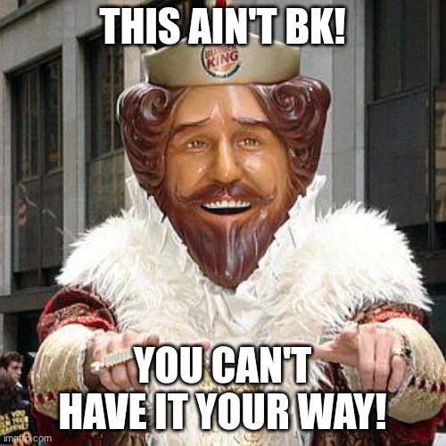 burger king | THIS AIN'T BK! YOU CAN'T HAVE IT YOUR WAY! | image tagged in burger king | made w/ Imgflip meme maker
