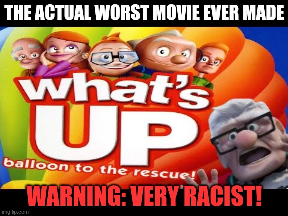 Schaffrillas Productions presents a mockbuster review! | THE ACTUAL WORST MOVIE EVER MADE; WARNING: VERY RACIST! | image tagged in what's up balloon | made w/ Imgflip meme maker