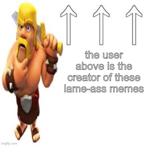 Clash of Clans Barbarian Pointing at the user above | the user above is the creator of these lame-ass memes | image tagged in clash of clans barbarian pointing at the user above | made w/ Imgflip meme maker