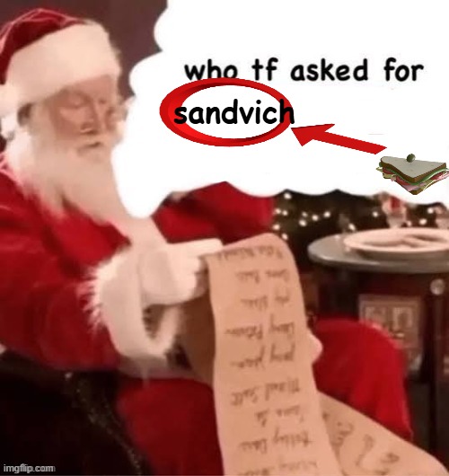 . | sandvich | image tagged in who tf asked for | made w/ Imgflip meme maker