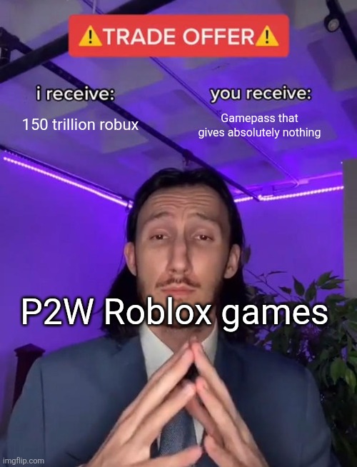 DELETE THE CASHGRAB TRASH | 150 trillion robux; Gamepass that gives absolutely nothing; P2W Roblox games | image tagged in trade offer,roblox,roblox meme | made w/ Imgflip meme maker