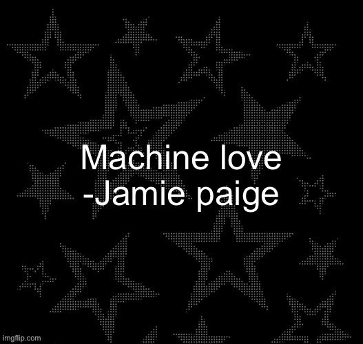 This is a must listen | Machine love
-Jamie paige | image tagged in justee night temp | made w/ Imgflip meme maker