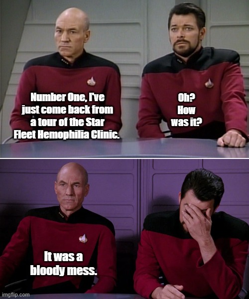 Picard-Riker Hemophilia Clinic | Oh? How was it? Number One, I've just come back from a tour of the Star Fleet Hemophilia Clinic. It was a bloody mess. | image tagged in picard riker,pun | made w/ Imgflip meme maker