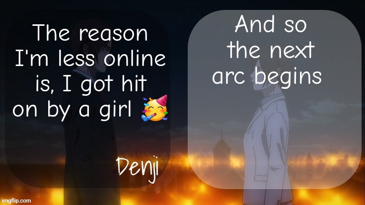 Denji shared aot announcement template | And so the next arc begins; The reason I'm less online is, I got hit on by a girl 🥳 | image tagged in denji shared aot announcement template | made w/ Imgflip meme maker
