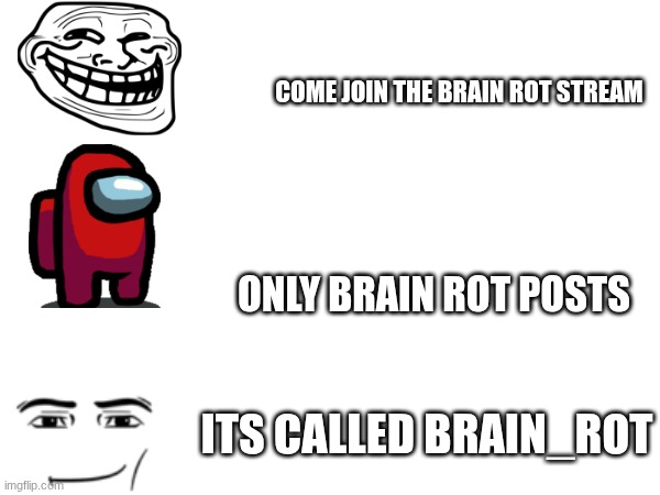 join the brain rot gang | COME JOIN THE BRAIN ROT STREAM; ONLY BRAIN ROT POSTS; ITS CALLED BRAIN_ROT | image tagged in brainrot | made w/ Imgflip meme maker
