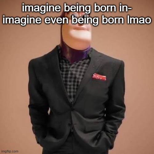 Buzz lightyear drip | imagine being born in- imagine even being born lmao | image tagged in buzz lightyear drip | made w/ Imgflip meme maker