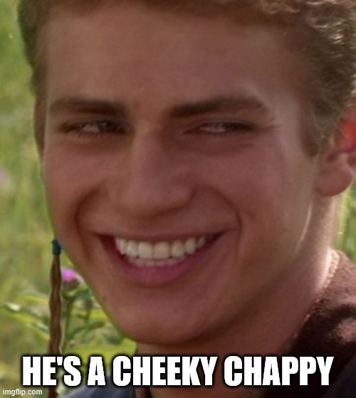 Cheeky Anakin | HE'S A CHEEKY CHAPPY | image tagged in cheeky anakin | made w/ Imgflip meme maker