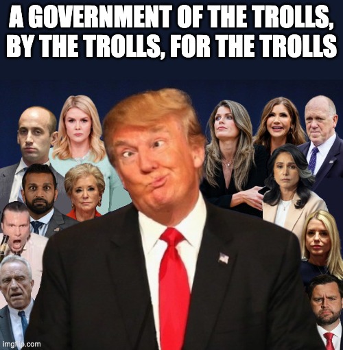 A GOVERNMENT OF THE TROLLS, BY THE TROLLS, FOR THE TROLLS | made w/ Imgflip meme maker