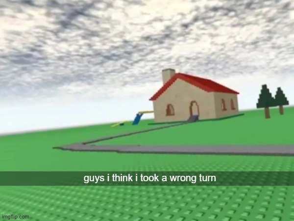 i think i took a wrong turn | guys i think i took a wrong turn | image tagged in memes,roblox,roblox meme,blank white template | made w/ Imgflip meme maker