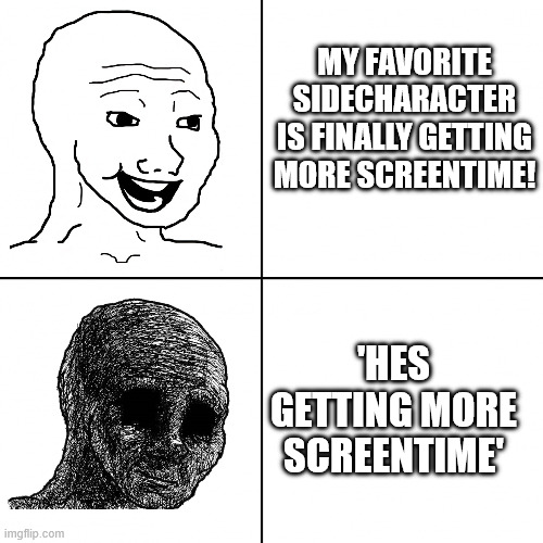 That means he dies | MY FAVORITE SIDECHARACTER IS FINALLY GETTING MORE SCREENTIME! 'HES GETTING MORE SCREENTIME' | image tagged in bloomer 2 doomer | made w/ Imgflip meme maker