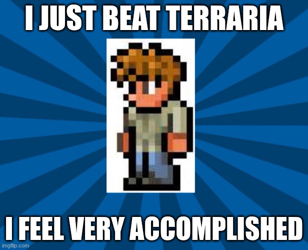 yippee | I JUST BEAT TERRARIA; I FEEL VERY ACCOMPLISHED | image tagged in gaming,beat game,terraria | made w/ Imgflip meme maker
