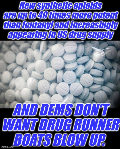 New synthetic opioids are up to 40 times more potent than fentanyl and increasingly appearing in US drug supply; AND DEMS DON'T WANT DRUG RUNNER BOATS BLOW UP. | made w/ Imgflip meme maker