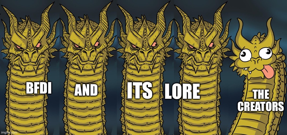 Teehee | BFDI; ITS; LORE; AND; THE
CREATORS | image tagged in 5 headed dragon,bfdi,unfunny | made w/ Imgflip meme maker