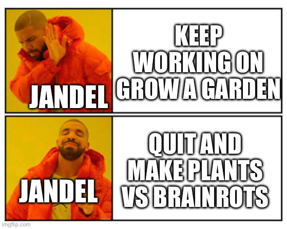 Jandel go back to grow a garden. It dying | KEEP WORKING ON GROW A GARDEN; JANDEL; QUIT AND MAKE PLANTS VS BRAINROTS; JANDEL | image tagged in no - yes | made w/ Imgflip meme maker