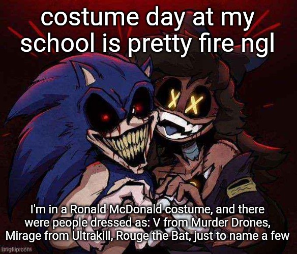 that's just a few of them too | costume day at my school is pretty fire ngl; I'm in a Ronald McDonald costume, and there were people dressed as: V from Murder Drones, Mirage from Ultrakill, Rouge the Bat, just to name a few | image tagged in joinkly scrank | made w/ Imgflip meme maker