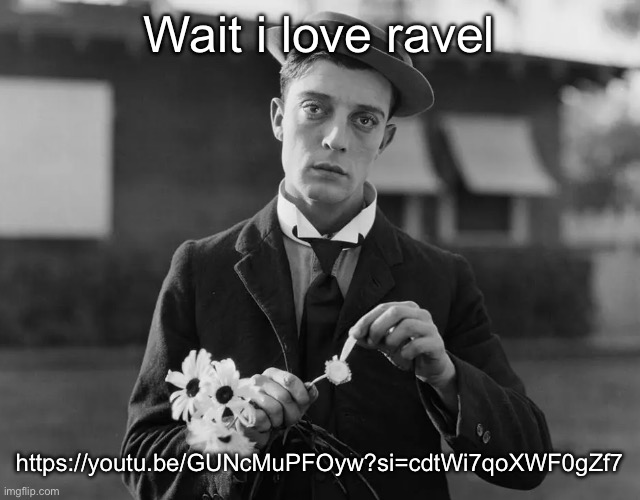 Catchy… | Wait i love ravel; https://youtu.be/GUNcMuPFOyw?si=cdtWi7qoXWF0gZf7 | image tagged in buster keaton | made w/ Imgflip meme maker