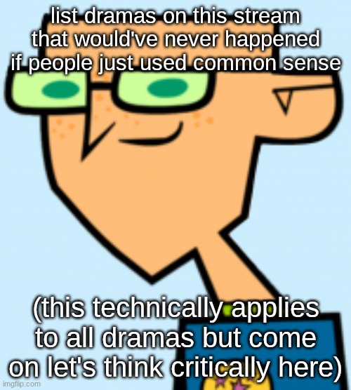 harold | list dramas on this stream that would've never happened if people just used common sense; (this technically applies to all dramas but come on let's think critically here) | image tagged in harold | made w/ Imgflip meme maker