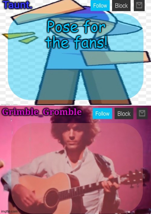 taunt and grimble_gromble announcement temp | Pose for the fans! | image tagged in taunt and grimble_gromble announcement temp | made w/ Imgflip meme maker