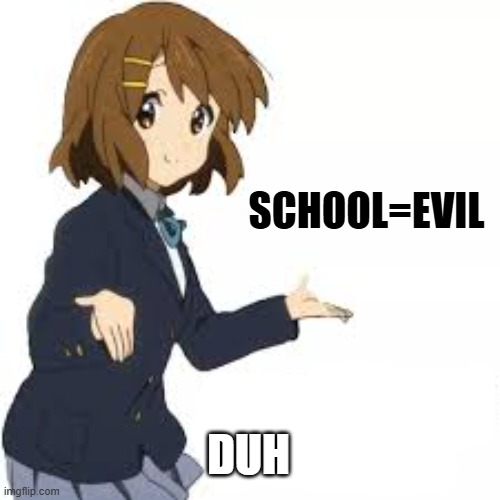 Consider the following | SCHOOL=EVIL DUH | image tagged in consider the following | made w/ Imgflip meme maker