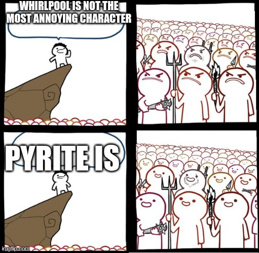 Preaching to the mob | WHIRLPOOL IS NOT THE MOST ANNOYING CHARACTER; PYRITE IS | image tagged in preaching to the mob | made w/ Imgflip meme maker