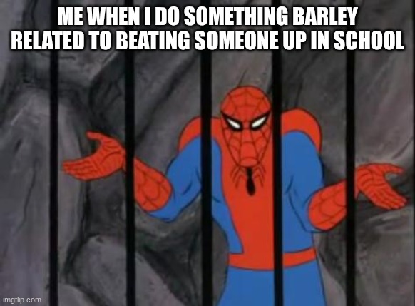 spiderman jail | ME WHEN I DO SOMETHING BARLEY RELATED TO BEATING SOMEONE UP IN SCHOOL | image tagged in spiderman jail | made w/ Imgflip meme maker
