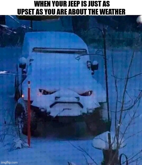 When Your Jeep Is Just As Upset As You Are About The Weather | WHEN YOUR JEEP IS JUST AS UPSET AS YOU ARE ABOUT THE WEATHER | image tagged in chris joines | made w/ Imgflip meme maker