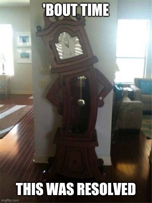 It's about time!  | 'BOUT TIME THIS WAS RESOLVED | image tagged in it's about time | made w/ Imgflip meme maker