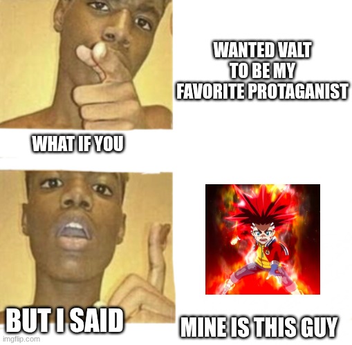 What if you Blank | WANTED VALT TO BE MY FAVORITE PROTAGANIST; WHAT IF YOU; BUT I SAID; MINE IS THIS GUY | image tagged in what if you blank | made w/ Imgflip meme maker