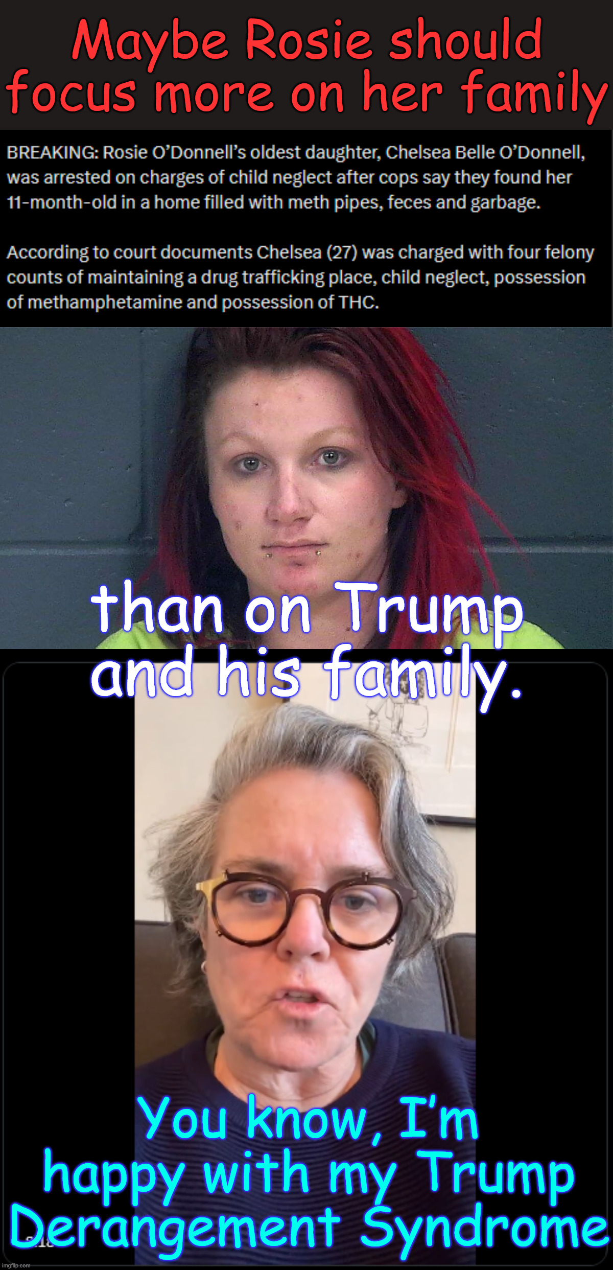 Rosie... what a mutha she is... | Maybe Rosie should focus more on her family; than on Trump and his family. You know, I’m happy with my Trump Derangement Syndrome | image tagged in rosie o'donnell,lost focus,hate was more important | made w/ Imgflip meme maker