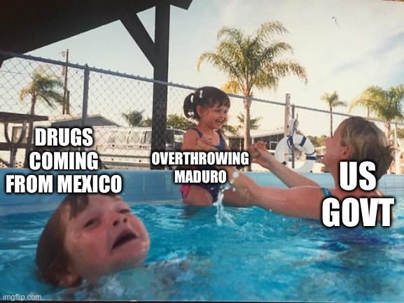 drowning kid in the pool | DRUGS COMING FROM MEXICO; OVERTHROWING MADURO; US GOVT | image tagged in drowning kid in the pool | made w/ Imgflip meme maker