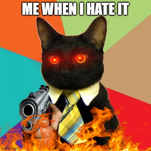 kat | ME WHEN I HATE IT | image tagged in memes,business cat | made w/ Imgflip meme maker