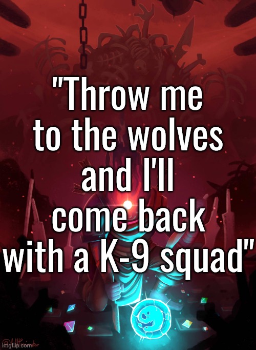 Dead Cells Prisoner | "Throw me to the wolves and I'll come back with a K-9 squad" | image tagged in dead cells prisoner | made w/ Imgflip meme maker