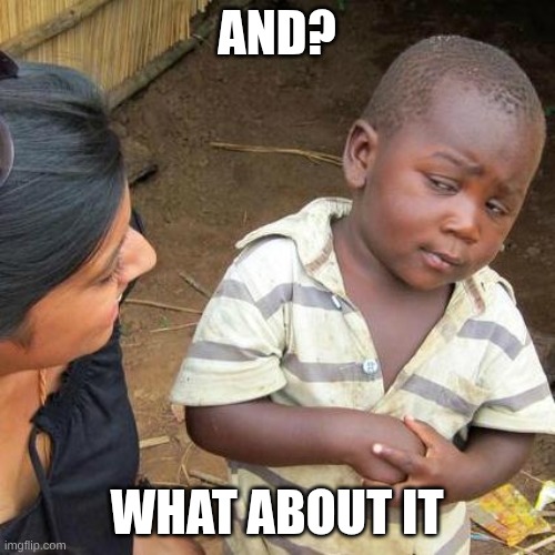 Third World Skeptical Kid Meme | AND? WHAT ABOUT IT | image tagged in memes,third world skeptical kid | made w/ Imgflip meme maker
