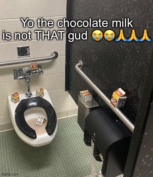 Yo the chocolate milk is not THAT gud 😭😭🙏🙏🙏 | made w/ Imgflip meme maker