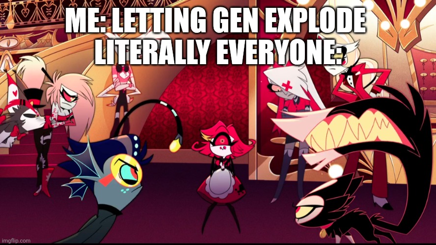 DBD be like | ME: LETTING GEN EXPLODE 
LITERALLY EVERYONE: | image tagged in angry at nifty,dead by daylight,hazbin hotel | made w/ Imgflip meme maker