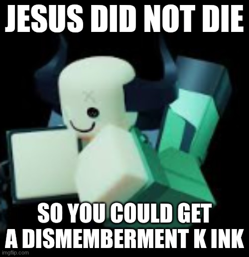 Broker | JESUS DID NOT DIE; SO YOU COULD GET A DISMEMBERMENT K INK | image tagged in roblox meme | made w/ Imgflip meme maker