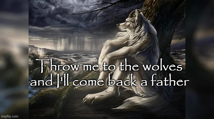 Sigma Wolf | Throw me to the wolves and I'll come back a father | image tagged in sigma wolf | made w/ Imgflip meme maker
