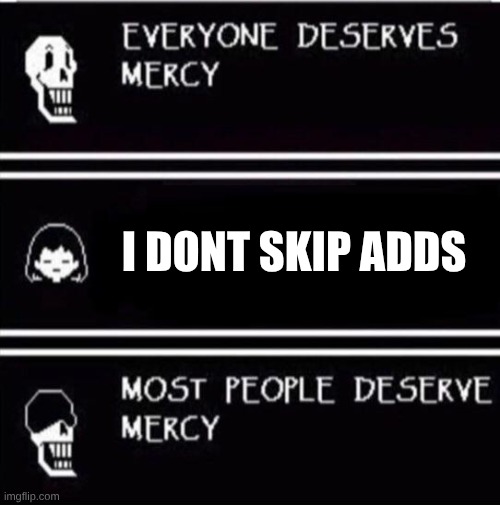 mercy undertale | I DONT SKIP ADDS | image tagged in mercy undertale | made w/ Imgflip meme maker