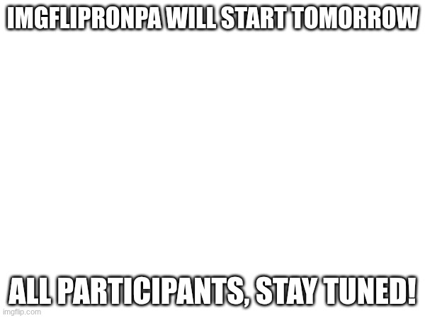 this shit gonna go crazy | IMGFLIPRONPA WILL START TOMORROW; ALL PARTICIPANTS, STAY TUNED! | image tagged in e | made w/ Imgflip meme maker