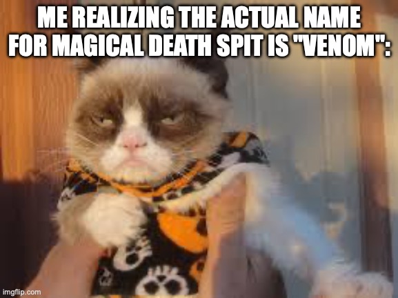 The Correct Name Should Be Magical Death Spit | ME REALIZING THE ACTUAL NAME FOR MAGICAL DEATH SPIT IS "VENOM": | image tagged in memes,grumpy cat halloween,grumpy cat | made w/ Imgflip meme maker