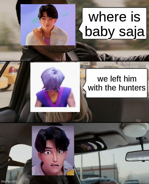 forgot | where is baby saja; we left him with the hunters | image tagged in memes,the rock driving | made w/ Imgflip meme maker
