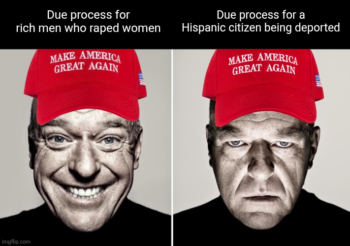 It's "innocent till proven guilty" until the rapist is a Latino. | Due process for rich men who raped women; Due process for a Hispanic citizen being deported | image tagged in dean norris's reaction,injustice,conservatives,be like,hypocrisy,rapist | made w/ Imgflip meme maker