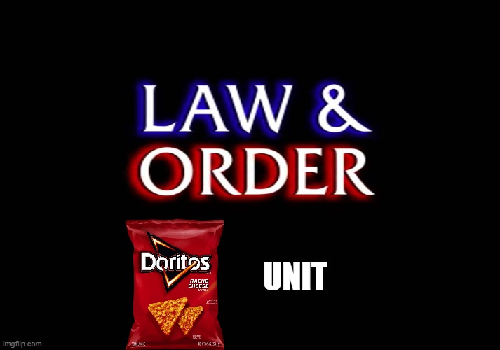 law and order | UNIT | image tagged in law and order,doritos,funny | made w/ Imgflip meme maker